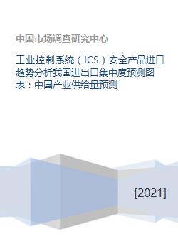 工业控制系统 ics 安全产品进口趋势分析我国进出口集中度预测图表 中国产业供给量预测