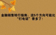 金融销售转行指南：这5个方向可能比“打电话”香多了！