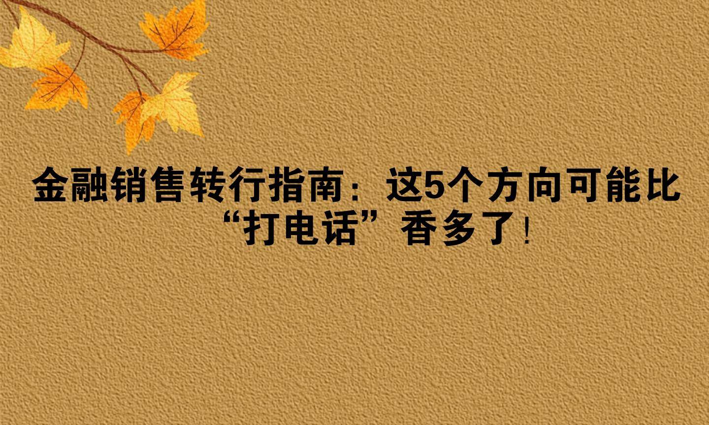 金融销售转行指南：这5个方向可能比“打电话”香多了！
